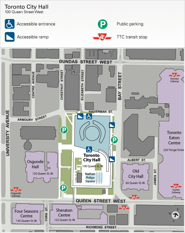 Toronto City Hall, 100 Queen Street West. The primary accessible entrance to Toronto City Hall is the Hagerman Street entrance (north entrance). The alternative accessible entrance is through the City Hall main centre doors. There are also two fully accessible ramps located along Bay Street to access Nathan Phillips Square. The Hagerman Street entrance (north entrance) is the Wheel-Trans pick-up and drop-off location. There is Municipal Parking (Green P) beneath Nathan Phillips Square.