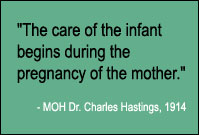 "The care of the infant begins during the pregnancy of the mother." MOH Dr. Charles Hastings, 1914.