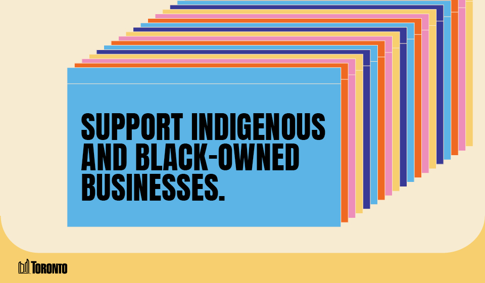 A graphic featuring a series of overlapping rectangular cards in various colors, creating a layered effect. The front card is BLUE and displays bold black text that reads, "SUPPORT INGIGENOUS AND BLACK OWNED BUSINESS." The City of Toronto logo is positioned in the bottom left corner, set against a light beige and blue background.