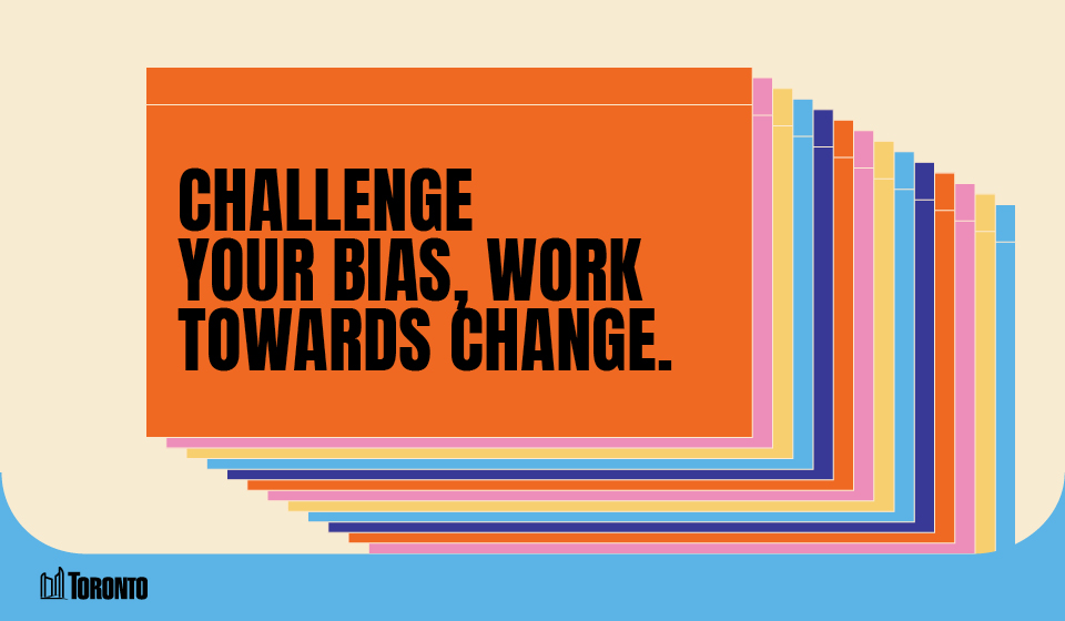 A graphic featuring a series of overlapping rectangular cards in various colors, creating a layered effect. The front card is orange and displays bold black text that reads, "CHALLENGE OUT BAIS , WORK,TOWARDS CHANGE" The City of Toronto logo is positioned in the bottom left corner, set against a light beige and blue background.