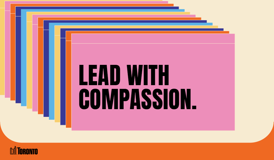 A graphic featuring a series of overlapping rectangular cards in various colors, creating a layered effect. The front card is PINK and displays bold black text that reads, LEAD WITH COMPASSION The City of Toronto logo is positioned in the bottom left corner, set against a light beige and blue background.