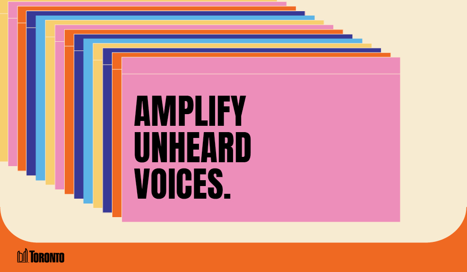A graphic featuring a series of overlapping rectangular cards in various colors, creating a layered effect. The front card is pink and displays bold black text that reads, "AMPLIFY UNHEARD VOICES." The City of Toronto logo is positioned in the bottom left corner, set against a light beige and blue background.