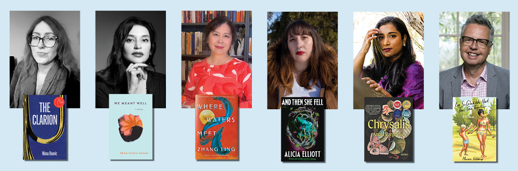 Row of portraits of 6 authors with a smaller inset cover of their books. Left to right; Nina Dunic with The Clarion, Erum Shazia Hasan with We Meant Well, Zhang Ling with Where Waters Meet, Alicia Elliott with And Then She Fell, Anuja Varghese with The Chrysalis and Maurice Vellekoop with I’m So Glad We Had This Time Together