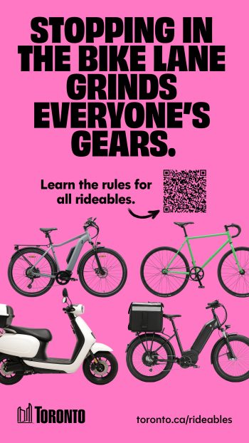 Public awareness advertisement with the message: “Stopping in the bike lane grinds everyone’s gears.” The ad encourages people to “Learn the rules for all rideables” and includes a QR code, images of an e-bike, bicycle, moped-style scooter, and cargo e-bike, and the website toronto.ca/rideables.