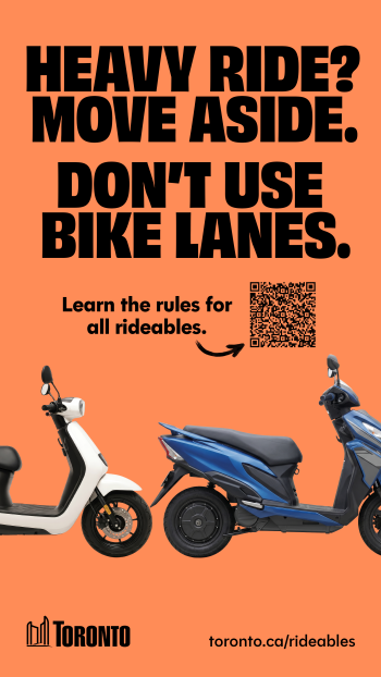 Public awareness advertisement with the message: “Heavy Ride? Move Aside. Don't use Bike Lanes.” The ad encourages people to “Learn the rules for all rideables” and includes a QR code, images of an moped-style scooter, and motor cycle, and the website toronto.ca/rideables.